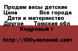 Продам весы детские › Цена ­ 1 500 - Все города Дети и материнство » Другое   . Томская обл.,Кедровый г.